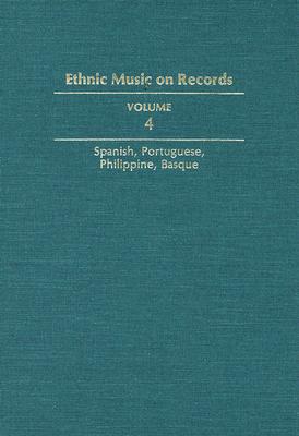 Ethnic Music on Records: A Discography of Ethnic Recordings Produced in the United States, 1893-1942. Vol. 4: Spanish, Portuguese, Philippines, Basque (Music in American Life #4) Cover Image