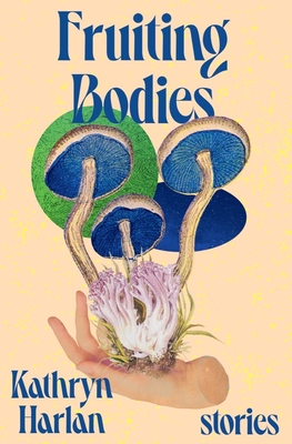 Fruiting Bodies: Stories By Kathryn Harlan Cover
