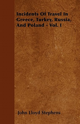 Incidents Of Travel In Greece, Turkey, Russia, And Poland - Vol. I By John Lloyd Stephens Cover Image