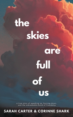 The Skies Are Full of Us: A True Story of Speaking Up, Burning Down, and the Unbreakable Bond of Friendship By Sarah Carter, Corinne Shark Cover Image