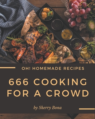 Oh! 666 Homemade Cooking for a Crowd Recipes: Welcome to Homemade Cooking for a Crowd Cookbook By Sherry Bona Cover Image
