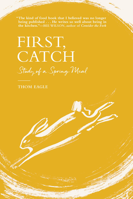 First, Catch: Study of a Spring Meal By Thom Eagle Cover Image