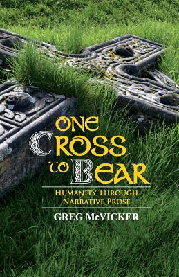 One Cross to Bear: Humanity through Narrative Prose By Greg McVicker Cover Image