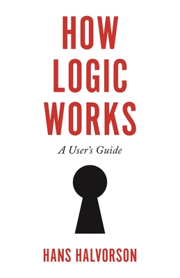 How Logic Works: A User's Guide By Hans Halvorson Cover Image