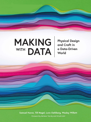 Making with Data: Physical Design and Craft in a Data-Driven World (AK Peters Visualization) By Samuel Huron (Editor), Till Nagel (Editor), Lora Oehlberg (Editor) Cover Image