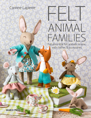 Felt Animal Families: Fabulous Little Felt Animals To Sew, With Clothes & Accessories By Corinne Lapierre Cover Image