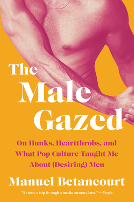 The Male Gazed: On Hunks, Heartthrobs, and What Pop Culture Taught Me About (Desiring) Men Cover Image