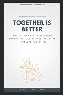 Together is Better: How To Trick Your Family Into Supporting Your Business And Have Them Love You For It.