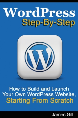 WordPress Step-By-Step: How to Build and Launch Your Own WordPress Website, Starting From Scratch Cover Image