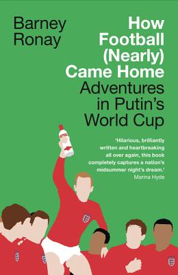 How Football (Nearly) Came Home: Adventures in Putin's World Cup By Barney Ronay Cover Image