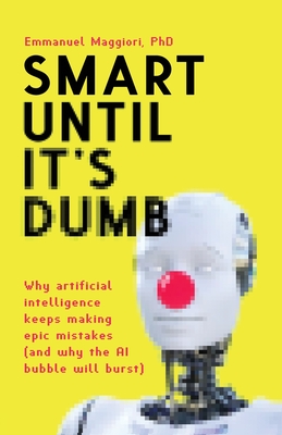 Smart Until It's Dumb: Why artificial intelligence keeps making epic mistakes (and why the AI bubble will burst)