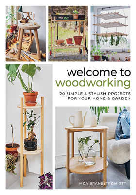 Welcome to Woodworking: 20 Simple & Stylish Projects for Your Home & Garden By Moa Brännström Ott Cover Image