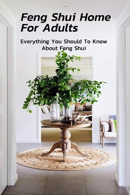Feng Shui Home For Adults: Everything You Should To Know About Feng Shui: Complete Guide To Feng Shui Home For Beginners By Christopher Kalist Cover Image