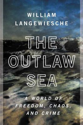 The Outlaw Sea: A World of Freedom, Chaos, and Crime By William Langewiesche Cover Image