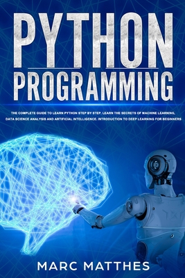Python Programming: The Complete guide to Learn Python Step by Step. Learn the Secrets of Machine Learning, Data Science Analysis and Arti Cover Image