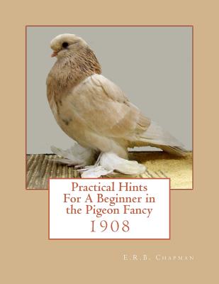 Practical Hints For A Beginner in the Pigeon Fancy By Roger Chapman (Introduction by), E. R. B. Chapman Cover Image