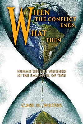 When the Conflict Ends, What Then?: Human Destiny Weighed in the Balances of Time Cover Image
