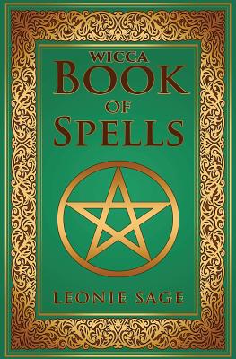 Wicca Book of Spells: A Spellbook for Beginners to Advanced Wiccans, Witches and other Practitioners of Magic (Wicca Books #1)
