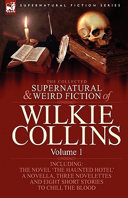 The Collected Supernatural and Weird Fiction of Wilkie Collins: Volume 1-Contains one novel 'The Haunted Hotel', one novella 'Mad Monkton', three nove Cover Image