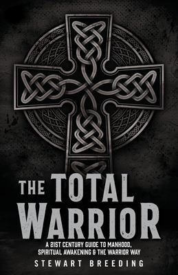 The Total Warrior: A 21st Century Guide to Manhood, Spiritual Awakening & the Warrior Way By Stewart A. Breeding Cover Image