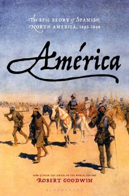 América: The Epic Story of Spanish North America, 1493-1898 By Robert Goodwin Cover Image