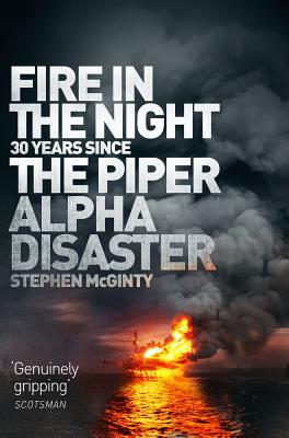 Fire in the Night: 20 Years Since the Piper Alpha Disaster By Stephen McGinty Cover Image