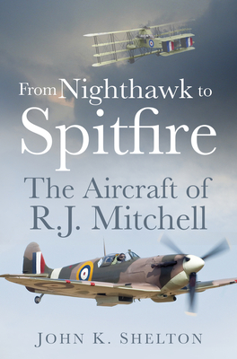 From Nighthawk to Spitfire: The Aircraft of R.J. Mitchell By K. Shelton Cover Image