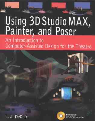 Using 3D Studio Max, Painter, and Poser: An Introduction to Computer-Assisted Design for the Theatre By L. J. Decuir Cover Image