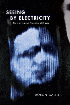 Seeing by Electricity: The Emergence of Television, 1878-1939 (Sign) By Doron Galili Cover Image