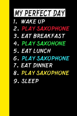 My Perfect Day Wake Up Play Saxophone Eat Breakfast Play Saxophone Eat Lunch Play Saxophone Eat Dinner Play Saxophone Sleep: My Perfect Day Is A Funny