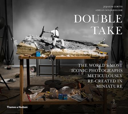 Double Take: The World's Most Iconic Photographs Meticulously Re-created in Miniature Cover Image