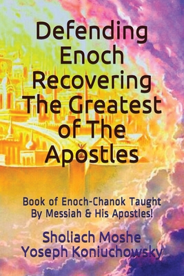 Defending Enoch-Recovering The Greatest of The Apostles: Book of Enoch-Chanok Taught By Messiah & His Apostles! By Sholiach Moshe Yoseph Koniuchowsky Cover Image