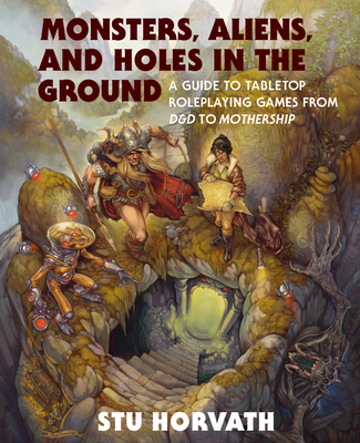 Monsters, Aliens, and Holes in the Ground: A Guide to Tabletop Roleplaying Games from D&D to Mothership By Stu Horvath Cover Image