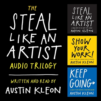 The Steal Like an Artist Audio Trilogy: How to Be Creative, Show Your Work, and Keep Going By Austin Kleon (Read by) Cover Image