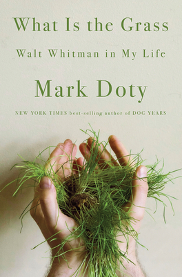 What Is the Grass: Walt Whitman in My Life By Mark Doty Cover Image