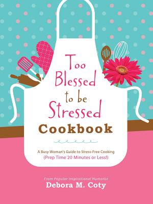 Too Blessed to Be Stressed Cookbook: A Busy Woman's Guide to Stress-Free Cooking (Prep Time 20 Minutes or Less!) Cover Image