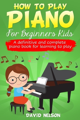 How to Play Piano for Beginners Kids: A definitive and complete piano book for learning to play By David Nelson Cover Image