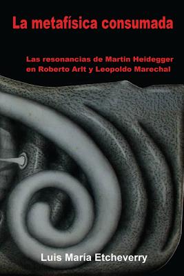 La metafísica consumada: Las resonancias de Martin Heidegger en Roberto Arlt y Leopoldo Marechal Cover Image