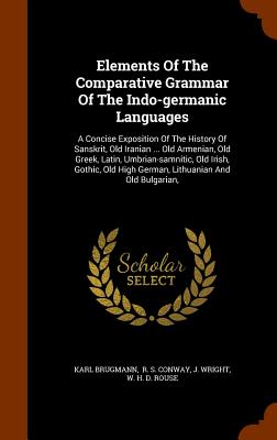 Elements of the Comparative Grammar of the Indo-Germanic Languages: A Concise Exposition of the History of Sanskrit, Old Iranian ... Old Armenian, Old Cover Image