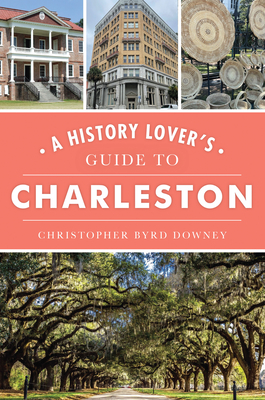 A History Lover's Guide to Charleston (History & Guide) By Christopher Byrd Downey Cover Image