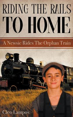 Riding the Rails to Home: A Newsie Rides the Orphan Train By Cleo Lampos Cover Image
