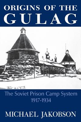 Origins of the Gulag: The Soviet Prison Camp System, 1917-1934 By Michael Jakobson Cover Image