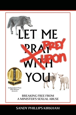 Let Me Prey Upon You: Breaking Free from a Minister's Sexual Abuse By Sandy Phillips Kirkham, Peter Wietmarschen (Editor) Cover Image