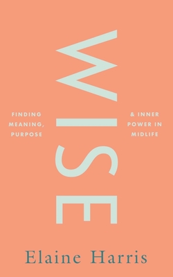 Wise: Finding Meaning, Purpose and Inner Power in Midlife Cover Image