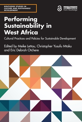 Performing Sustainability in West Africa: Cultural Practices and Policies for Sustainable Development (Routledge Studies in Culture and Sustainable Development) By Meike Lettau (Editor), Christopher Yusufu Mtaku (Editor), Eric Debrah Otchere (Editor) Cover Image