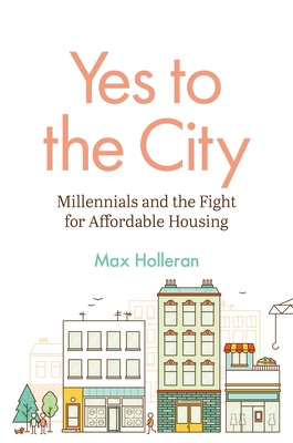 Yes to the City: Millennials and the Fight for Affordable Housing By Max Holleran Cover Image