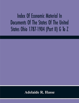 Index Of Economic Material In Documents Of The States Of The United States Ohio 1787-1904 (Part Ii) G To Z; Prepared For The Department Of Economics A Cover Image