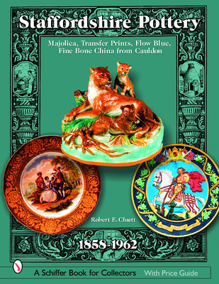 Staffordshire Pottery: 1858-1962: Majolica, Transfer Prints, Flow Blue, Fine Bone China from Cauldon (Schiffer Book for Collectors with Price Guide) Cover Image