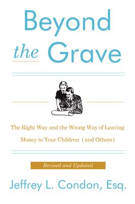 Beyond the Grave, Revised and Updated Edition: The Right Way and the Wrong Way of Leaving Money to Your Children (and Others) By Jeffery L. Condon Cover Image