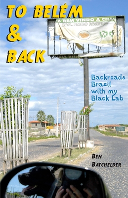 To Belém & Back: Backroads Brazil with my Black Lab By Ben Batchelder Cover Image